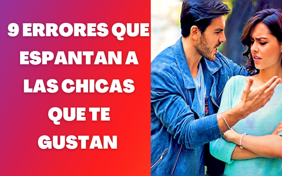 9 errores por los que espantas a las chicas