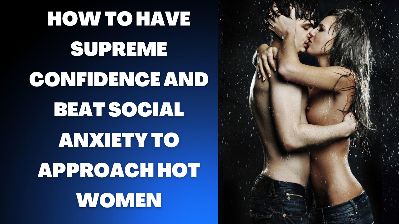 Confidence and self esteem Masterclass. How to beat social anxiety to approach women with absolute confidence